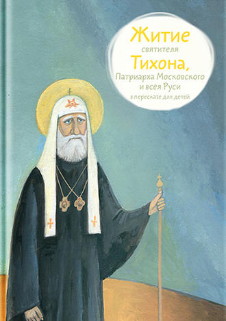 . Житие святителя Тихона, Патриарха Московского и всея Руси в пересказе для детей