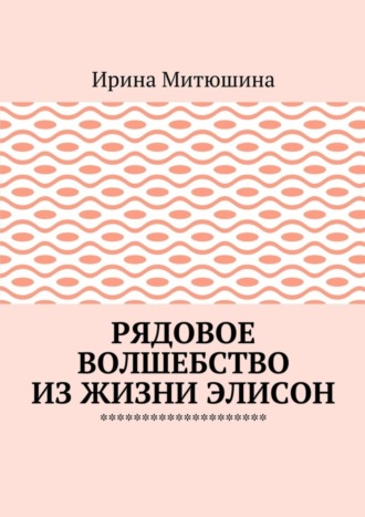 Ирина Митюшина. Рядовое волшебство из жизни Элисон