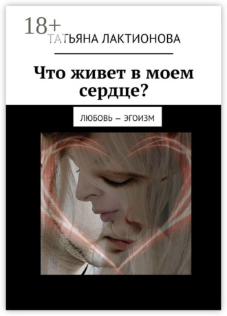 Татьяна Лактионова. Что живет в моем сердце? Любовь – эгоизм