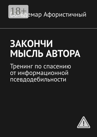 Вольдемар Афористичный. Закончи мысль автора. Тренинг по спасению от информационной псевдодебильности