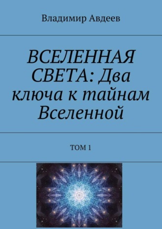 Владимир Авдеев. ВСЕЛЕННАЯ СВЕТА: Два ключа к тайнам Вселенной. Том 1