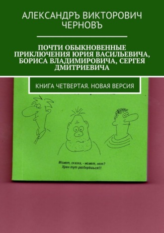 . Почти обыкновенные приключения Юрия Васильевича, Бориса Владимировича, Сергея Дмитриевича. Книга четвертая. Новая версия