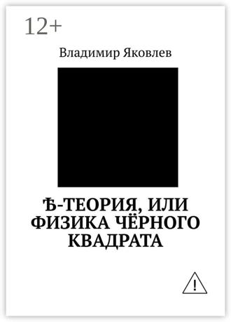 Владимир Владимирович Яковлев. Ѣ-Теория, или Физика чёрного квадрата