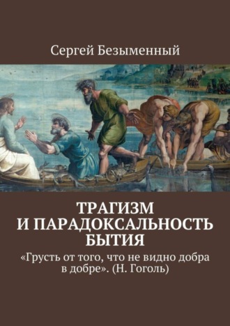 . Трагизм и парадоксальность бытия. «Грусть от того, что не видно добра в добре». (Н. Гоголь)