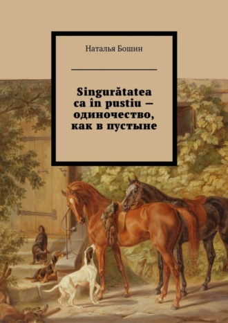 Наталья Евгеньевна Бошин. Singurătatea ca în pustiu – одиночество, как в пустыне