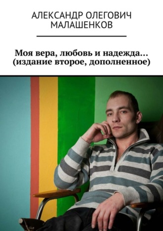 Александр Олегович Малашенков. Моя вера, любовь и надежда… (издание второе, дополненное)