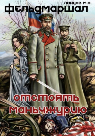 . Фельдмаршал. Отстоять Маньчжурию!