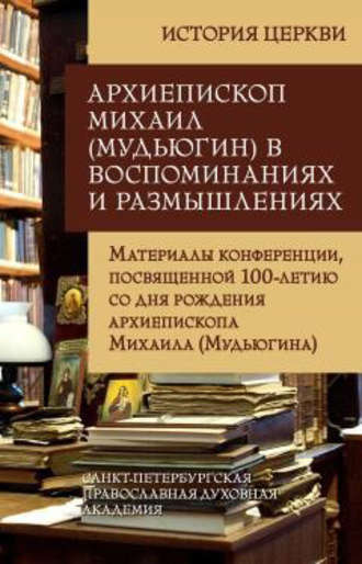 . Архиепископ Михаил (Мудьюгин) в воспоминаниях и размышлениях. Материалы конференции, посвященной 100-летию со дня рождения архиепископа Михаила (Мудьюгина) 1912-2000