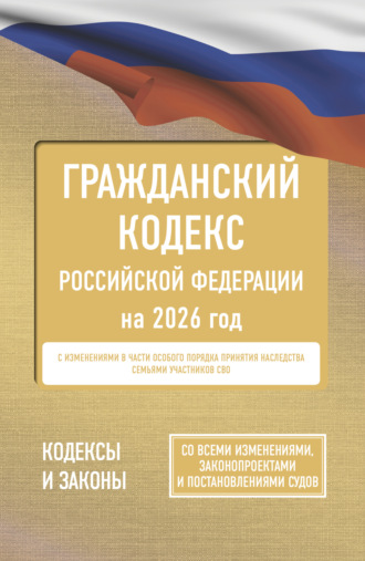 . Гражданский кодекс Российской Федерации на 2026 год. Со всеми изменениями, законопроектами и постановлениями судов