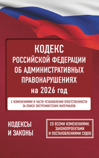 . Кодекс Российской Федерации об административных правонарушениях на 2026 год. Со всеми изменениями, законопроектами и постановлениями судов