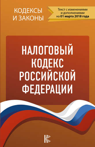 . Налоговый кодекс Российской Федерации. Части 1, 2. По состоянию на 1 марта 2018 года