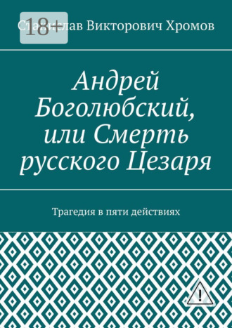 . Андрей Боголюбский, или Смерть русского Цезаря. Трагедия в пяти действиях