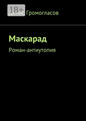 Денис Громогласов. Маскарад. Роман-антиутопия