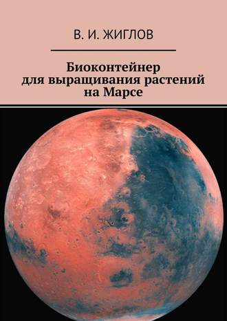 В. И. Жиглов. Биоконтейнер для выращивания растений на Марсе