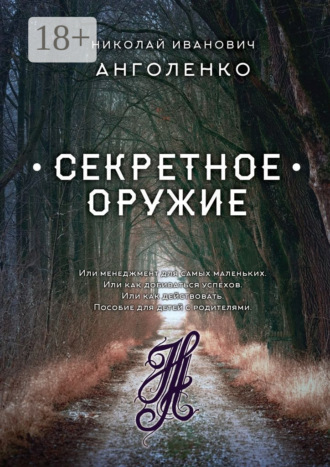 Николай Иванович Анголенко. Секретное оружие. Или менеджмент для самых маленьких. Или как добиваться успехов. Или как действовать. Пособие для детей с родителями