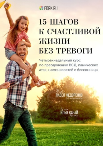 Илья Качай. 15 шагов к счастливой жизни без тревоги. Четырёхнедельный курс по преодолению ВСД, панических атак, навязчивостей и бессонницы