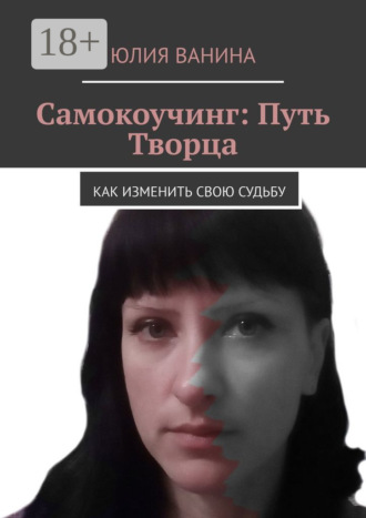 Юлия Ванина. Самокоучинг: Путь Творца. Как изменить свою судьбу