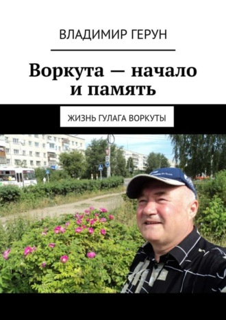 Владимир Герун. Воркута – начало и память. Жизнь ГУЛАГа Воркуты
