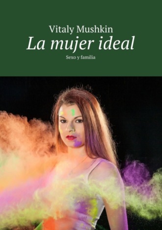 Виталий Мушкин. La mujer ideal. Sexo y familia
