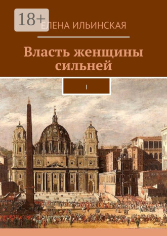 Елена Ильинская. Власть женщины сильней. I
