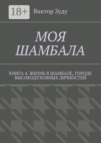 Виктор Зуду. Моя шамбала. Книга 4. Жизнь в шамбале, городе высокодуховных личностей