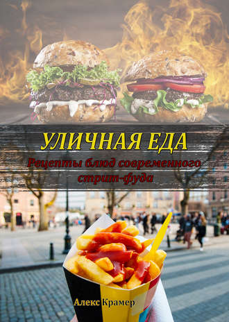 Алекс Крамер. Уличная еда: рецепты блюд современного стрит-фуда