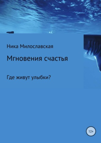 Ника Милославская. Мгновения счастья. Где живут улыбки?