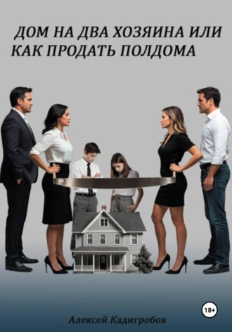 Алексей Анатольевич Кадигробов. Дом на два хозяина, или Как продать полдома