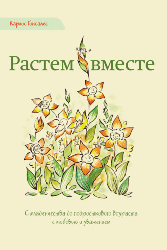 Карлос Гонсалес. Растем вместе. С младенчества до подросткового возраста с любовью и уважением
