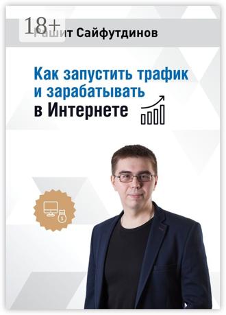 Рашит Сайфутдинов. Как запустить трафик и зарабатывать в Интернете