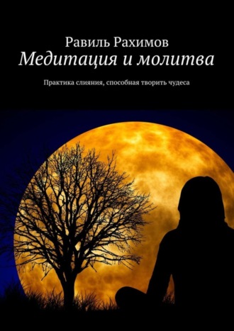 . Медитация и молитва. Практика слияния, способная творить чудеса