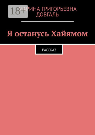 . Я останусь Хайямом. Рассказ