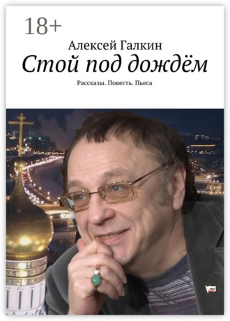 Алексей Галкин. Стой под дождём. Рассказы. Повесть. Пьеса