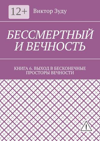 Виктор Зуду. Бессмертный и вечность. Книга 6. Выход в бесконечные просторы вечности