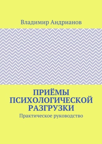 Владимир Валентинович Андрианов. Приёмы психологической разгрузки. Практическое руководство