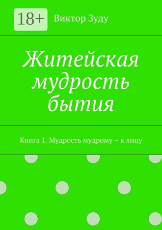 Виктор Зуду. Житейская мудрость бытия. Книга 1. Мудрость мудрому – к лицу