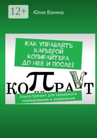 . Как управлять карьерой копирайтера до нее и после! Книга-тренинг для карьерного планирования и управления
