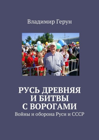 Владимир Герун. Русь древняя и битвы с ворогами. Войны и оборона Руси и СССР