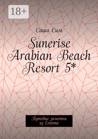 Саша Сим. Sunerise Arabian Beach Resort 5*. Путевые заметки из Египта