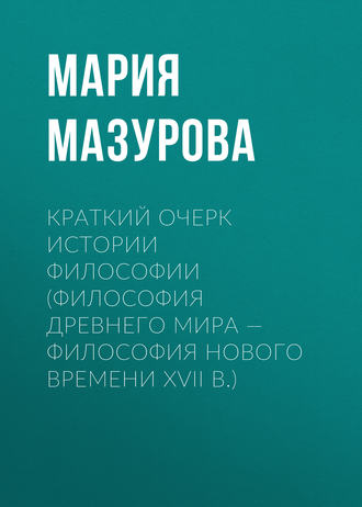 . Краткий очерк истории философии (философия Древнего мира — философия Нового времени XVII в.)