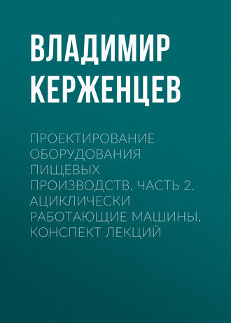 . Проектирование оборудования пищевых производств. Часть 2. Ациклически работающие машины. Конспект лекций