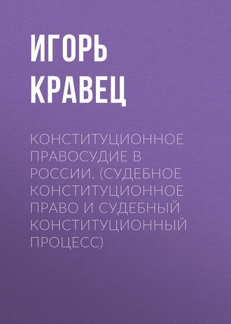 . Конституционное правосудие в России. (судебное конституционное право и судебный конституционный процесс)