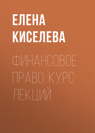 Елена Киселева. Финансовое право. Курс лекций