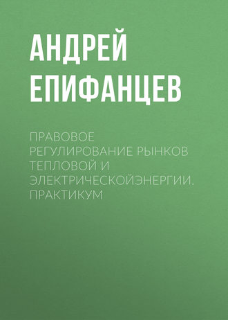 . Правовое регулирование рынков тепловой и электрическойэнергии. Практикум