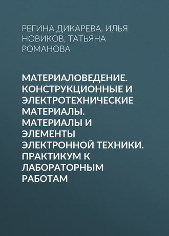 . Материаловедение. Конструкционные и электротехнические материалы. Материалы и элементы электронной техники. Практикум к лабораторным работам