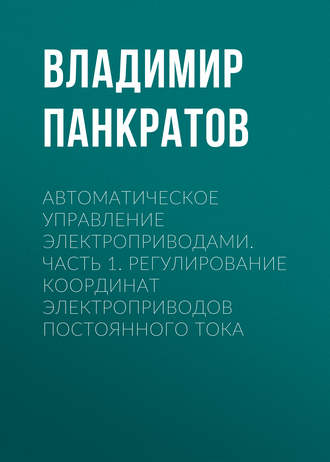 . Автоматическое управление электроприводами. Часть 1. Регулирование координат электроприводов постоянного тока
