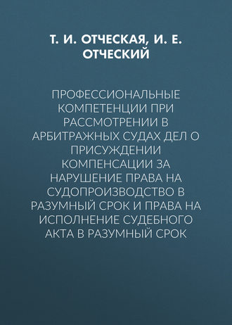 Т. И. Отческая. Профессиональные компетенции при рассмотрении в арбитражных судах дел о присуждении компенсации за нарушение права на судопроизводство в разумный срок и права на исполнение судебного акта в разумный срок