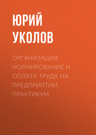 . Организация, нормирование и оплата труда на предприятии. Практикум