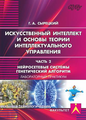 . Искусственный интеллект и основы теории интеллектуального управления. Часть 2. Нейросетевые системы. Генетический алгоритм