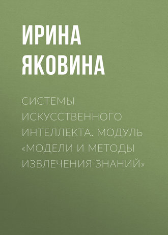 . Системы искусственного интеллекта. Модуль «Модели и методы извлечения знаний»
